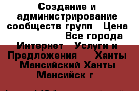 Создание и администрирование сообществ/групп › Цена ­ 5000-10000 - Все города Интернет » Услуги и Предложения   . Ханты-Мансийский,Ханты-Мансийск г.